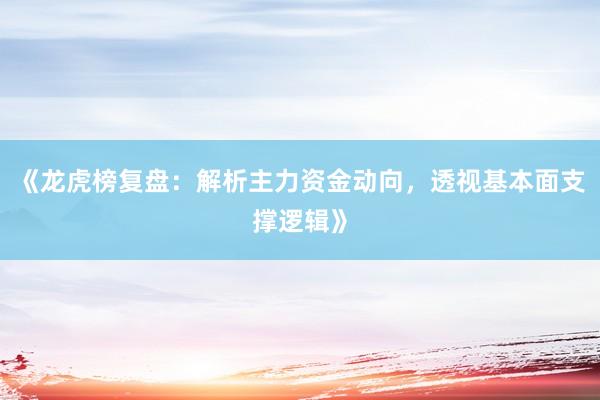 《龙虎榜复盘：解析主力资金动向，透视基本面支撑逻辑》